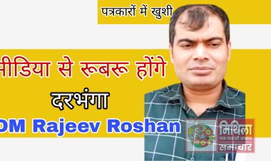 दरभंगा के पत्रकारों के लिए नया नियम, प्रेस प्रतिनिधियों से अब महीने के प्रथम और तृतीय शुक्रवार को मिलेंगे दरभंगा के DM Rajeev Roshan