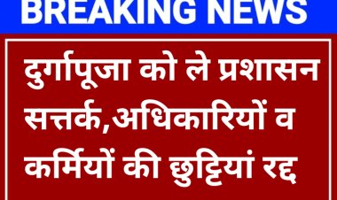 दुर्गापूजा को ले प्रशासन सत्तर्क,अधिकारियों व कर्मियों की छुट्टियां रद्द