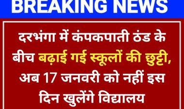 School Closed: दरभंगा में कंपकपाती ठंड के बीच बढ़ाई गई स्कूलों की छुट्टी, अब 17 जनवरी को नहीं इस दिन खुलेंगे विद्यालय, जानें डीटेल