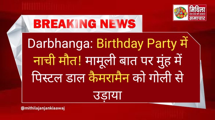 Darbhanga: Birthday Party में नाची मौत! मामूली बात पर मुंह में पिस्टल डाल कैमरामैन को गोली से उड़ाया
