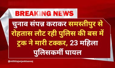 अरवल: समस्तीपुर में वोटिंग सम्पन्न करवाकर रोहतास वापस लौट रही पुलिस वाहन में ट्रक ने मारी टक्कर, 23 महिला पुलिसकर्मी घायल