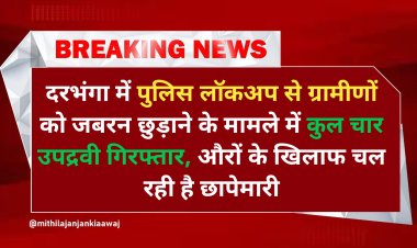दरभंगा में पुलिस लॉकअप से ग्रामीणों को जबरन छुड़ाने के मामले में कुल चार उपद्रवी गिरफ्तार, औरों के खिलाफ चल रही है छापेमारी