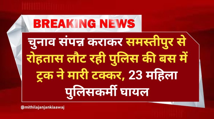 अरवल: समस्तीपुर में वोटिंग सम्पन्न करवाकर रोहतास वापस लौट रही पुलिस वाहन में ट्रक ने मारी टक्कर, 23 महिला पुलिसकर्मी घायल