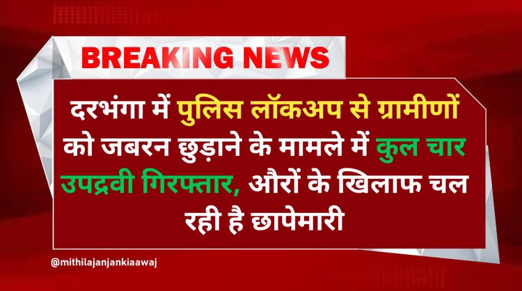 दरभंगा में पुलिस लॉकअप से ग्रामीणों को जबरन छुड़ाने के मामले में कुल चार उपद्रवी गिरफ्तार, औरों के खिलाफ चल रही है छापेमारी