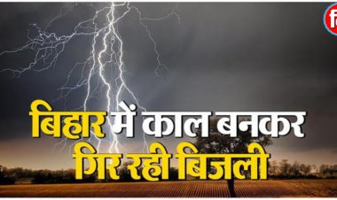 बिहार: इन जिलों में कहर बनकर गिरी आकाशीय बिजली! 5 लोगों नें गंवाई जान, कई झुलसे