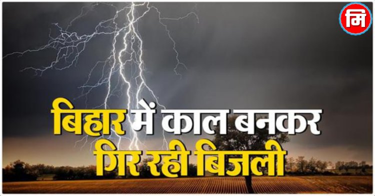 बिहार: इन जिलों में कहर बनकर गिरी आकाशीय बिजली! 5 लोगों नें गंवाई जान, कई झुलसे