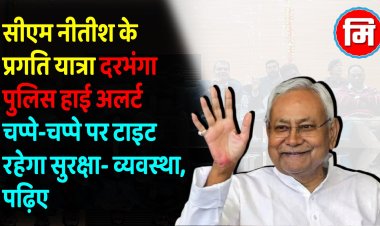 नीतीश कुमार की प्रगति यात्रा को लेकर अलर्ट मोड पर दरभंगा पुलिस, सड़क से नदी तक लिया दिवाली जैसा रूप, चप्पे-चप्पे पर टाइट रहेगा सुरक्षा- व्यवस्था