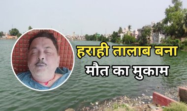 हराही तालाब: वो शांत जलराशि, जो अब शहर की सिसकियों का गवाह बनती जा रही है — तीन दिन, दो लाशें और न जाने कितने सवाल जो अब जवाब माँग रहे हैं..."