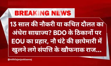 13 साल की नौकरी या फिर कथित भ्रष्टाचार का भयावह साम्राज्य? आखिर कैसे बन बैठे बीडीओ साहब ‘धनकुबेर अधिकारी’? EOU की नौ घंटे की छापेमारी में खुलते गए बैंक खातों, बेनामी जमीनों, मार्केटिंग कॉम्प्लेक्स, स्वर्णाभूषणों और वैभव के चौंकाने वाले राज! कभी सरकारी लकड़ी दुरुपयोग का आरोप, तो कभी अकूत संपत्ति का फैलता जाल! पढ़िए ‘मिथिला जन जन की आवाज’ की सबसे विस्फोटक और रोंगटे खड़े कर देने वाली विशेष रिपोर्ट। जानिए भ्रष्ट बीडीओ साहब का कथित कारनामा, जिसने पूरे प्रशासनिक तंत्र में मचा दिया सन्नाटा…