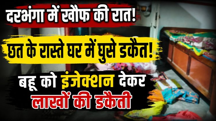 दरभंगा में 'खौफ की काली रात'! छत फाड़कर मौत की तरह घर में उतरे पांच नकाबपोश दरिंदे... डेढ़ साल की मासूम के सामने बहू को बनाया बंधक, बेरहमी से पीटा, काट दिए बाल, हाथ-पांव बांधकर पूरे घर में घसीटा, पीठ में रहस्यमयी इंजेक्शन लगाकर किया बेहोश... फिर 20 मिनट तक बंद कमरों में मचाया आतंक का तांडव, लाखों के जेवर और नकदी समेटकर अंधेरे में हुए फरार, पूरे इलाके में दहशत और सुरक्षा व्यवस्था पर उठे गंभीर सवाल।